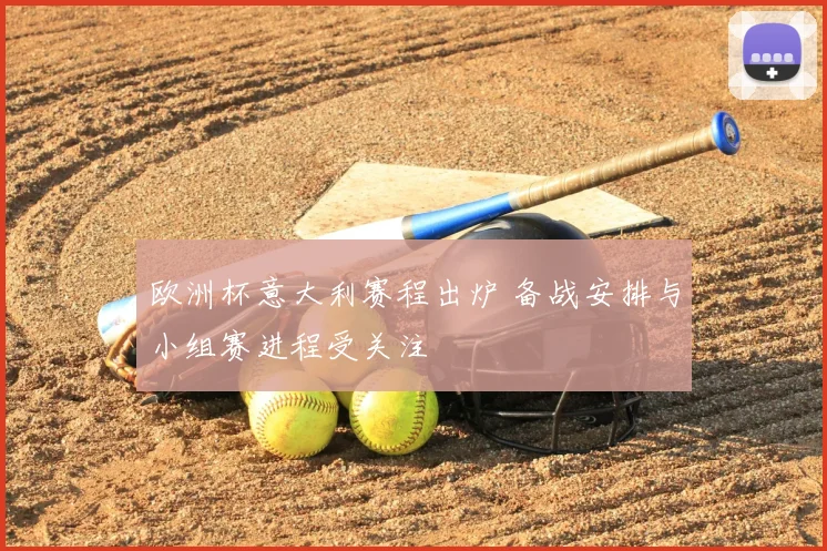 欧洲杯意大利赛程出炉 备战安排与小组赛进程受关注