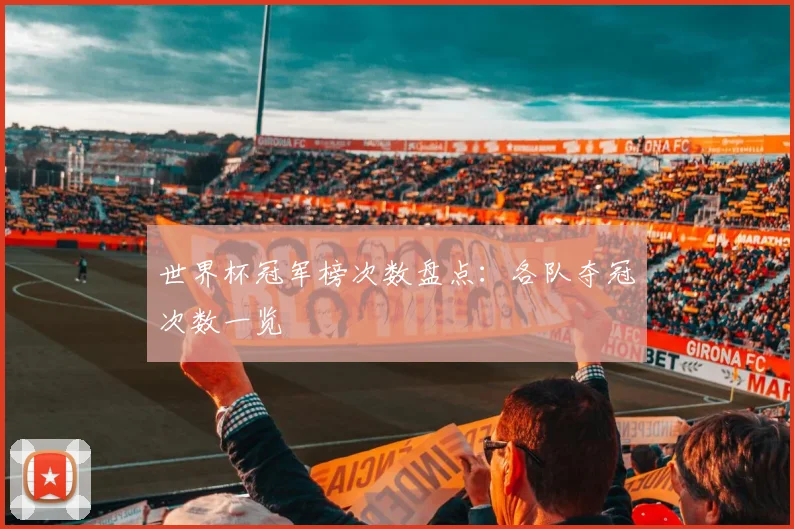 世界杯冠军榜次数盘点：各队夺冠次数一览