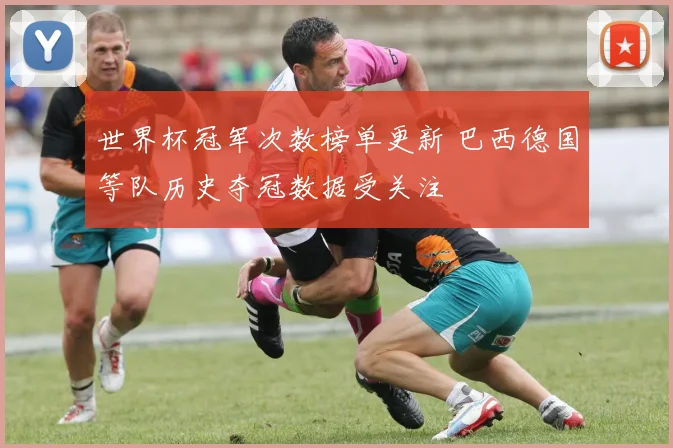 世界杯冠军次数榜单更新 巴西德国等队历史夺冠数据受关注