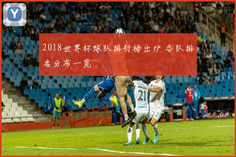 2018世界杯球队排行榜出炉 各队排名分布一览