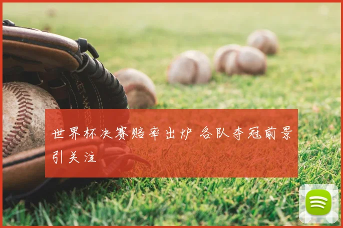 世界杯决赛赔率出炉 各队夺冠前景引关注