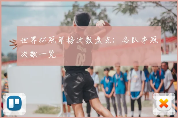 世界杯冠军榜次数盘点：各队夺冠次数一览