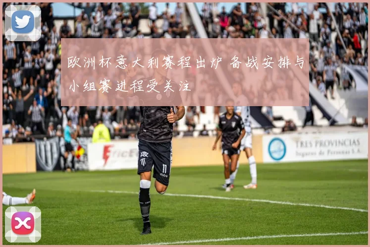 欧洲杯意大利赛程出炉 备战安排与小组赛进程受关注