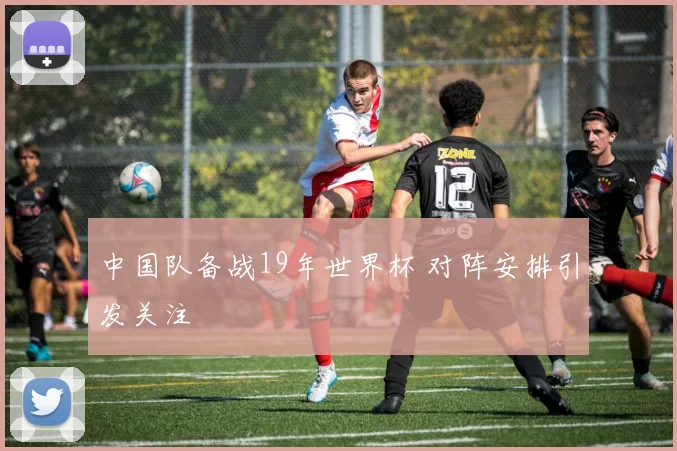 中国队备战19年世界杯 对阵安排引发关注